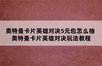 奥特曼卡片英雄对决5元包怎么抽 奥特曼卡片英雄对决玩法教程